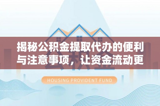 闸北揭秘公积金提取代办的便利与注意事项，让资金流动更高效