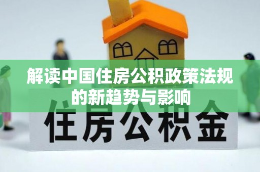 闸北解读中国住房公积政策法规的新趋势与影响