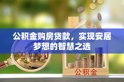 闸北公积金购房贷款，实现安居梦想的智慧之选