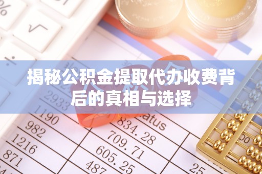 闸北揭秘公积金提取代办收费背后的真相与选择