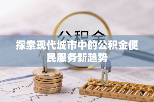 闸北探索现代城市中的公积金便民服务新趋势