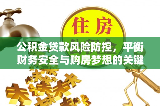 闸北公积金贷款风险防控，平衡财务安全与购房梦想的关键