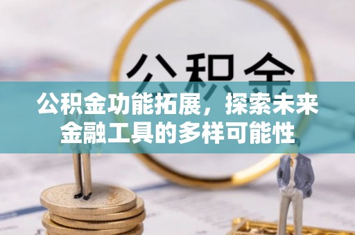 闸北公积金功能拓展，探索未来金融工具的多样可能性