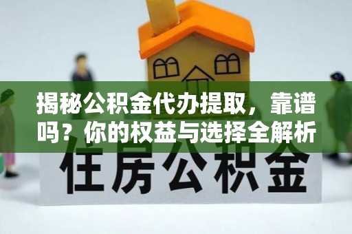 闸北揭秘公积金代办提取，靠谱吗？你的权益与选择全解析
