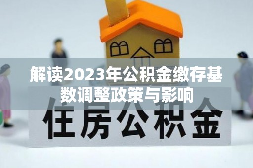 闸北解读2023年公积金缴存基数调整政策与影响
