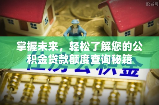 闸北掌握未来，轻松了解您的公积金贷款额度查询秘籍