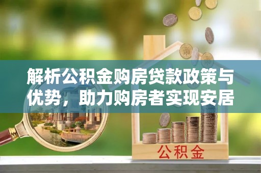 闸北解析公积金购房贷款政策与优势，助力购房者实现安居梦想