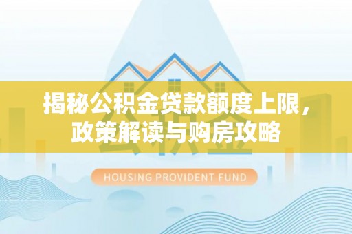 闸北揭秘公积金贷款额度上限，政策解读与购房攻略