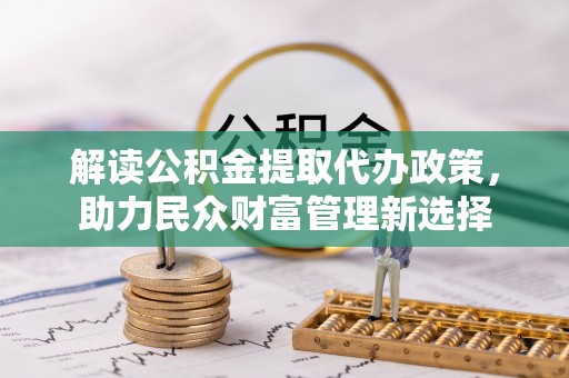 闸北解读公积金提取代办政策，助力民众财富管理新选择
