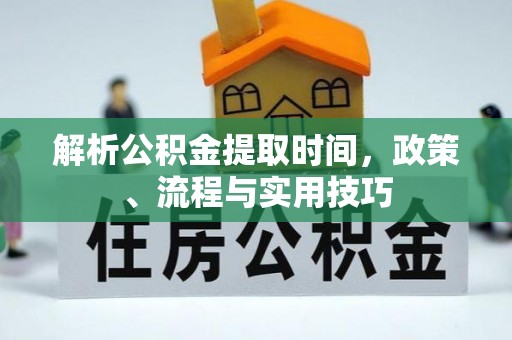 闸北解析公积金提取时间，政策、流程与实用技巧