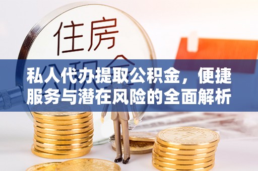 闸北私人代办提取公积金，便捷服务与潜在风险的全面解析