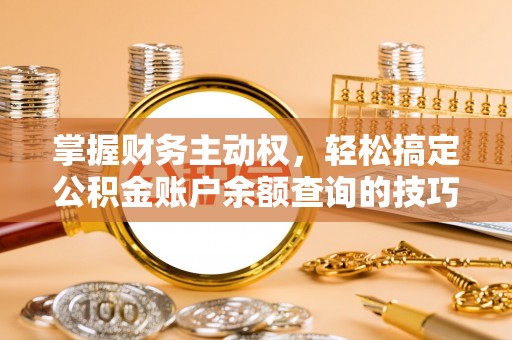 闸北掌握财务主动权，轻松搞定公积金账户余额查询的技巧与方法