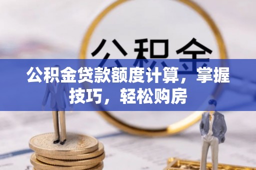 闸北公积金贷款额度计算，掌握技巧，轻松购房