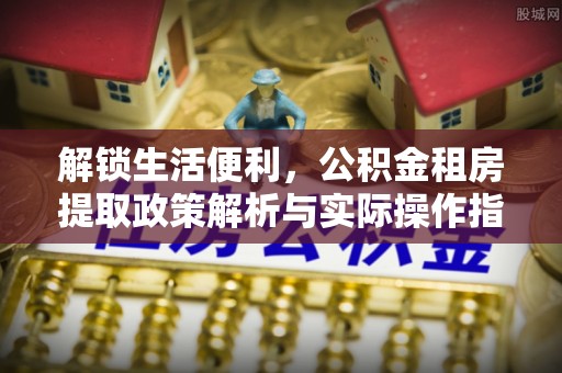 闸北解锁生活便利，公积金租房提取政策解析与实际操作指南