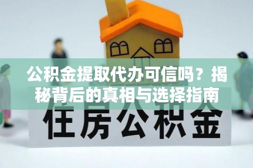 闸北公积金提取代办可信吗？揭秘背后的真相与选择指南