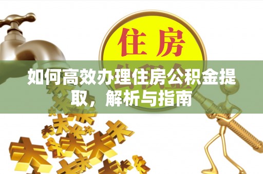 闸北如何高效办理住房公积金提取，解析与指南