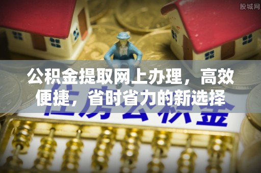 闸北公积金提取网上办理，高效便捷，省时省力的新选择