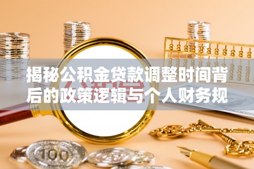 闸北揭秘公积金贷款调整时间背后的政策逻辑与个人财务规划