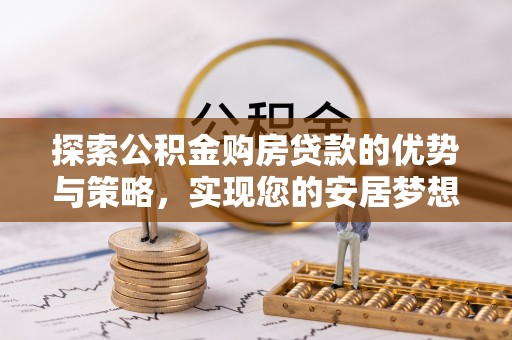 闸北探索公积金购房贷款的优势与策略，实现您的安居梦想
