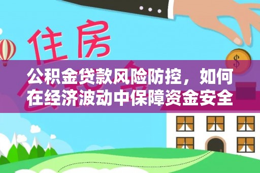 闸北公积金贷款风险防控，如何在经济波动中保障资金安全