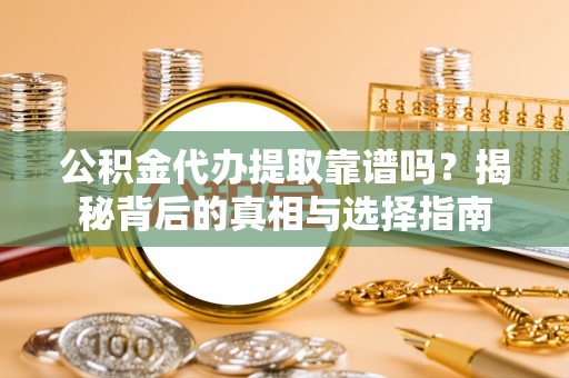 闸北公积金代办提取靠谱吗？揭秘背后的真相与选择指南