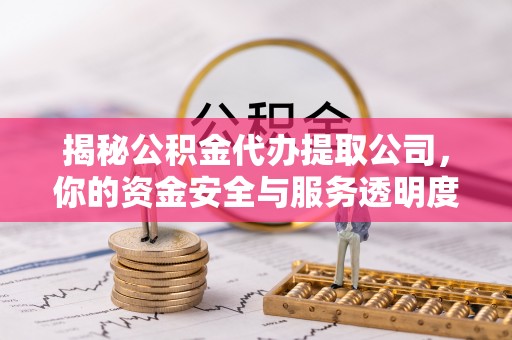 闸北揭秘公积金代办提取公司，你的资金安全与服务透明度指南