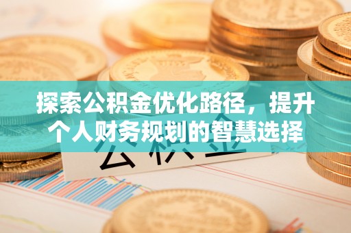 闸北探索公积金优化路径，提升个人财务规划的智慧选择