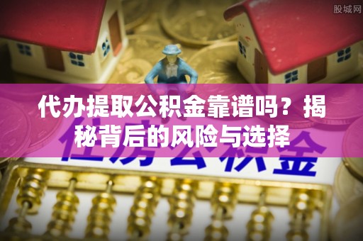 闸北代办提取公积金靠谱吗？揭秘背后的风险与选择