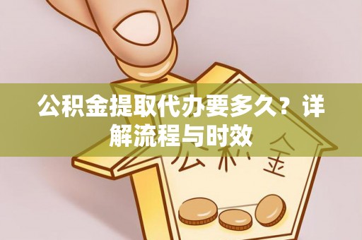闸北公积金提取代办要多久？详解流程与时效