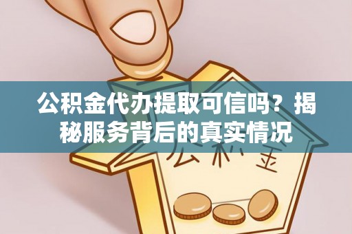 闸北公积金代办提取可信吗？揭秘服务背后的真实情况