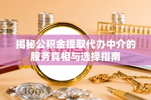 闸北揭秘公积金提取代办中介的服务真相与选择指南