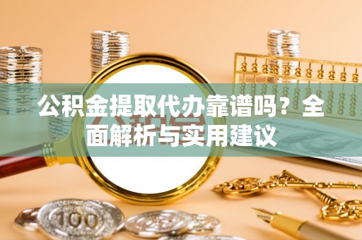 闸北公积金提取代办靠谱吗？全面解析与实用建议