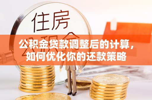 闸北公积金贷款调整后的计算，如何优化你的还款策略