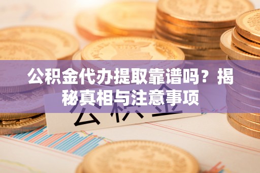 闸北公积金代办提取靠谱吗？揭秘真相与注意事项