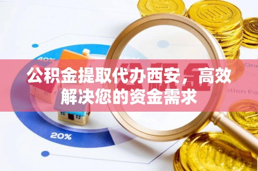 闸北公积金提取代办西安，高效解决您的资金需求