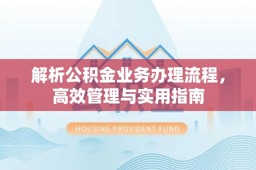 闸北解析公积金业务办理流程，高效管理与实用指南