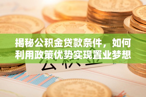 闸北揭秘公积金贷款条件，如何利用政策优势实现置业梦想