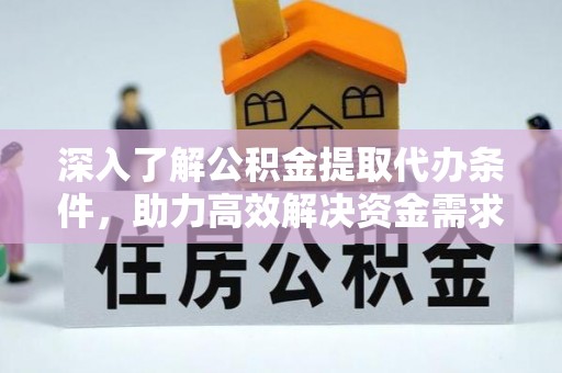闸北深入了解公积金提取代办条件，助力高效解决资金需求