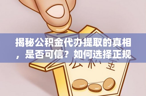 闸北揭秘公积金代办提取的真相，是否可信？如何选择正规服务？