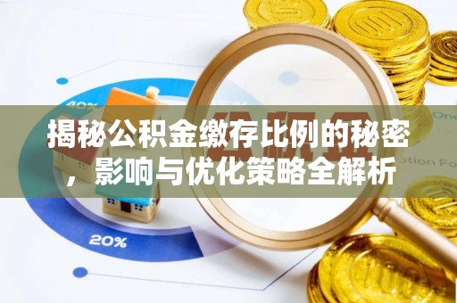 闸北揭秘公积金缴存比例的秘密，影响与优化策略全解析
