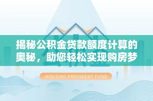 闸北揭秘公积金贷款额度计算的奥秘，助您轻松实现购房梦想
