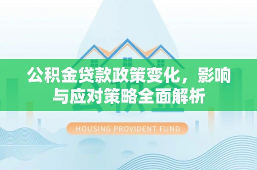 闸北公积金贷款政策变化，影响与应对策略全面解析