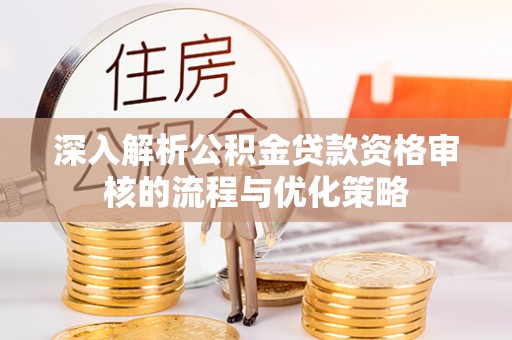 闸北深入解析公积金贷款资格审核的流程与优化策略