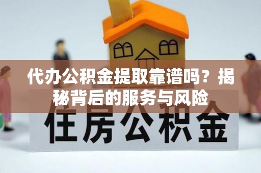 闸北代办公积金提取靠谱吗？揭秘背后的服务与风险