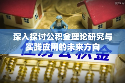 闸北深入探讨公积金理论研究与实践应用的未来方向
