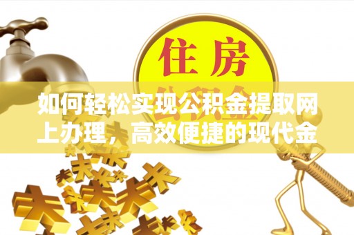 闸北如何轻松实现公积金提取网上办理，高效便捷的现代金融服务