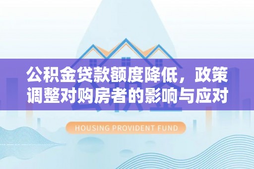 闸北公积金贷款额度降低，政策调整对购房者的影响与应对策略