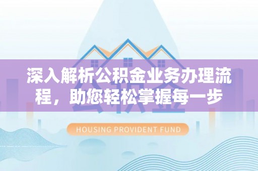 闸北深入解析公积金业务办理流程，助您轻松掌握每一步