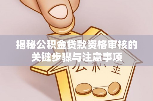 闸北揭秘公积金贷款资格审核的关键步骤与注意事项