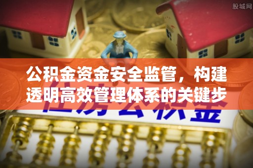 闸北公积金资金安全监管，构建透明高效管理体系的关键步骤
